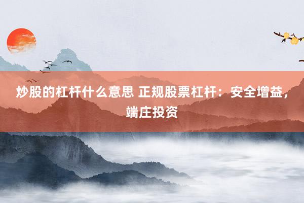 炒股的杠桿什么意思 正規(guī)股票杠桿：安全增益，端莊投資