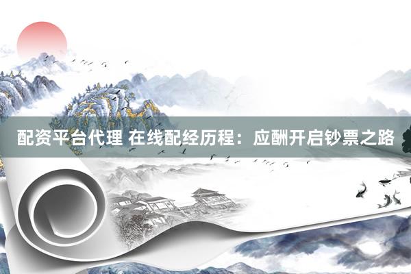 配資平臺(tái)代理 在線配經(jīng)歷程：應(yīng)酬開啟鈔票之路
