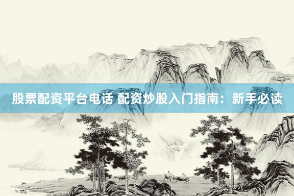 股票配資平臺電話 配資炒股入門指南：新手必讀