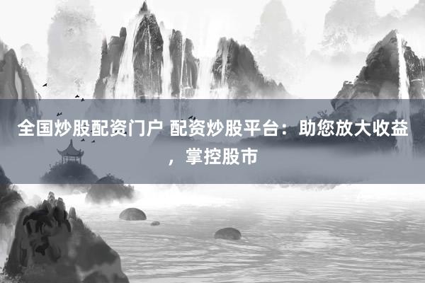 全國炒股配資門戶 配資炒股平臺：助您放大收益，掌控股市