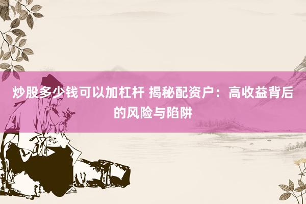 炒股多少錢可以加杠桿 揭秘配資戶：高收益背后的風(fēng)險(xiǎn)與陷阱