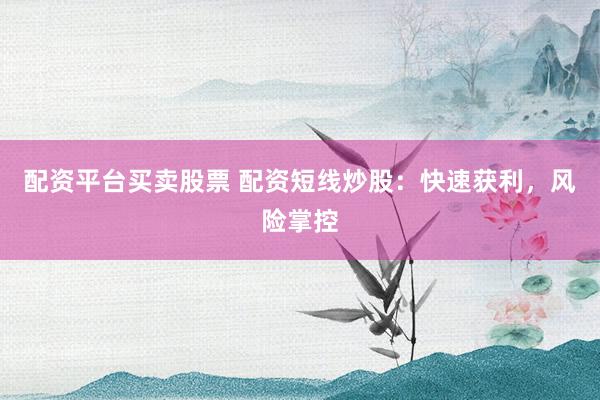 配資平臺買賣股票 配資短線炒股：快速獲利，風(fēng)險掌控