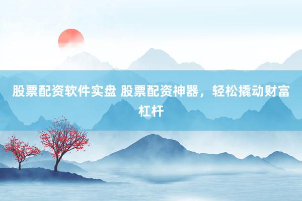 股票配資軟件實(shí)盤 股票配資神器，輕松撬動財(cái)富杠桿