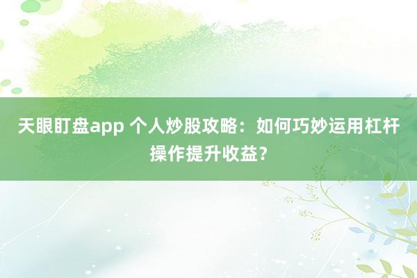 天眼盯盤app 個人炒股攻略：如何巧妙運用杠桿操作提升收益？