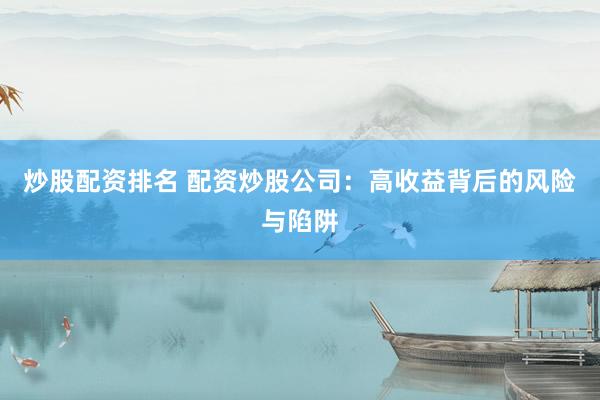 炒股配資排名 配資炒股公司：高收益背后的風(fēng)險與陷阱