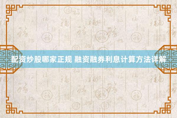 配資炒股哪家正規(guī) 融資融券利息計(jì)算方法詳解