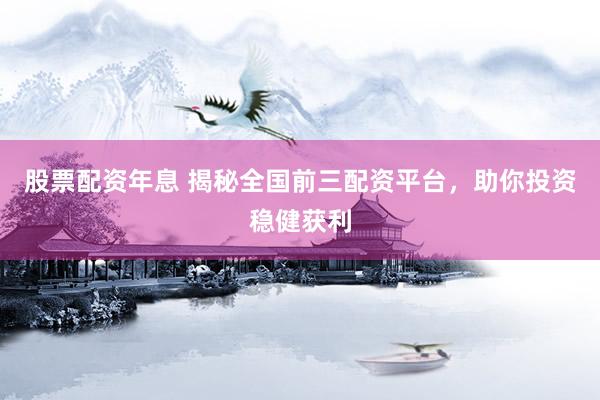 股票配資年息 揭秘全國前三配資平臺(tái)，助你投資穩(wěn)健獲利