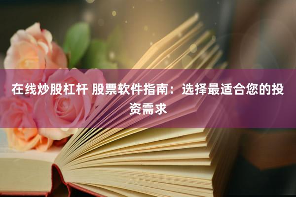 在線炒股杠桿 股票軟件指南：選擇最適合您的投資需求