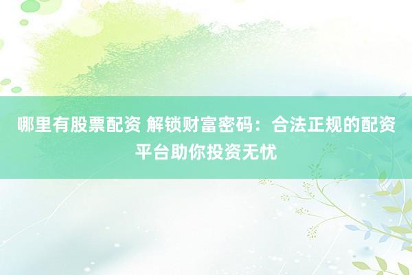 哪里有股票配資 解鎖財(cái)富密碼：合法正規(guī)的配資平臺助你投資無憂