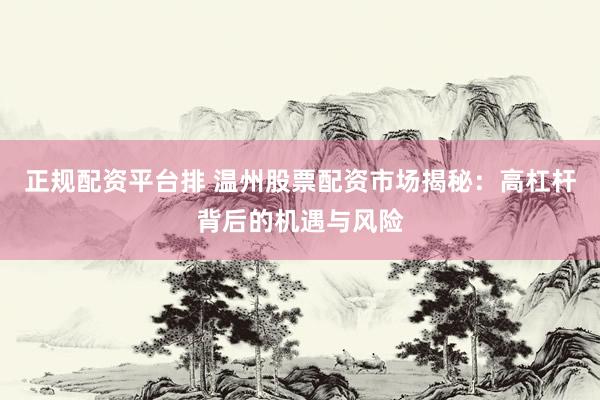 正規(guī)配資平臺排 溫州股票配資市場揭秘：高杠桿背后的機遇與風(fēng)險