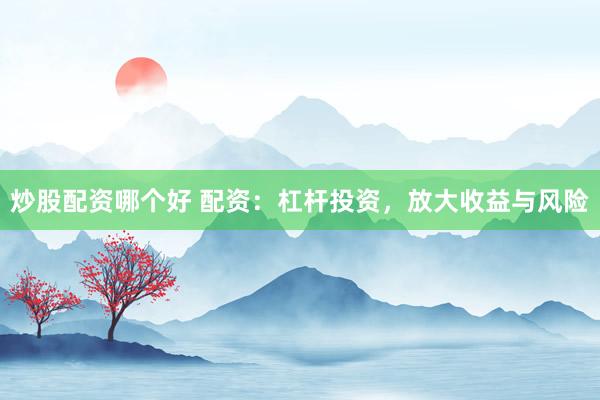 炒股配資哪個好 配資：杠桿投資，放大收益與風(fēng)險(xiǎn)