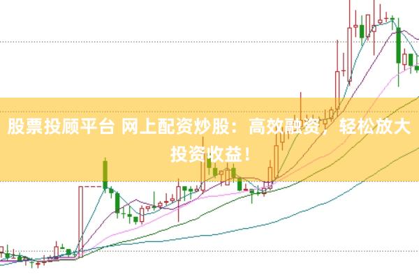 股票投顧平臺 網(wǎng)上配資炒股：高效融資，輕松放大投資收益！