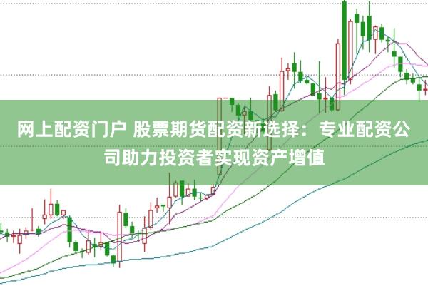 網(wǎng)上配資門戶 股票期貨配資新選擇：專業(yè)配資公司助力投資者實(shí)現(xiàn)資產(chǎn)增值
