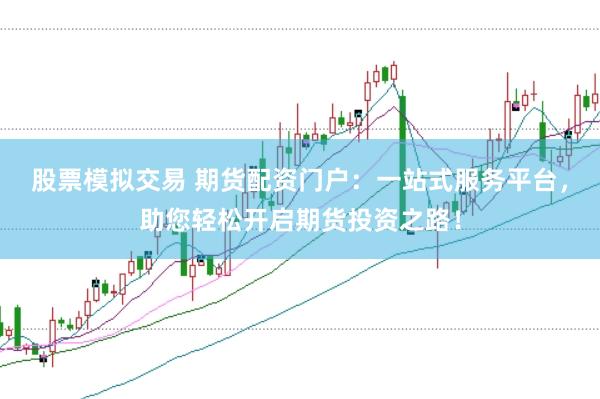 股票模擬交易 期貨配資門戶：一站式服務(wù)平臺(tái)，助您輕松開(kāi)啟期貨投資之路！