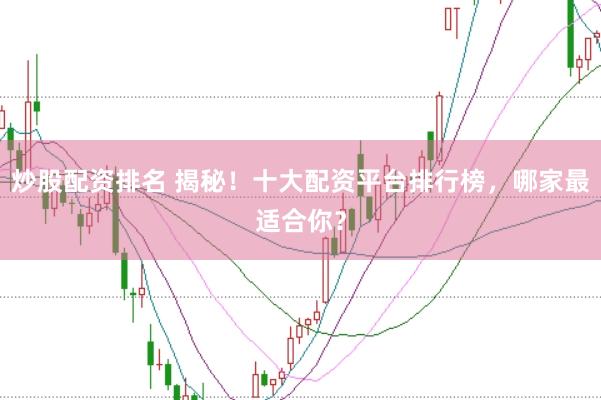 炒股配資排名 揭秘！十大配資平臺排行榜，哪家最適合你？