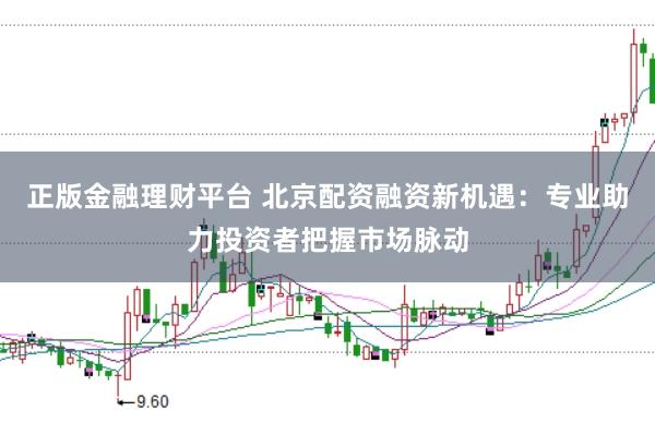 正版金融理財(cái)平臺 北京配資融資新機(jī)遇：專業(yè)助力投資者把握市場脈動(dòng)
