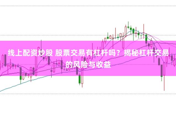 線上配資炒股 股票交易有杠桿嗎？揭秘杠桿交易的風(fēng)險(xiǎn)與收益
