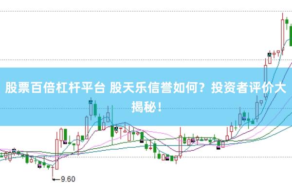 股票百倍杠桿平臺(tái) 股天樂(lè)信譽(yù)如何？投資者評(píng)價(jià)大揭秘！