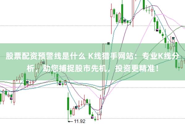 股票配資預警線是什么 K線獵手網(wǎng)站：專業(yè)K線分析，助您捕捉股市先機，投資更精準！