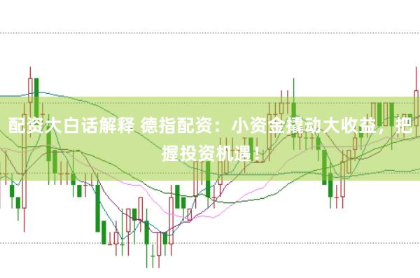 配資大白話解釋 德指配資：小資金撬動(dòng)大收益，把握投資機(jī)遇！