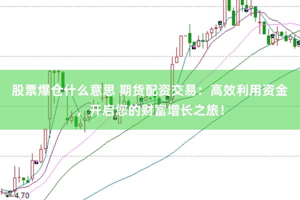 股票爆倉(cāng)什么意思 期貨配資交易：高效利用資金，開(kāi)啟您的財(cái)富增長(zhǎng)之旅！