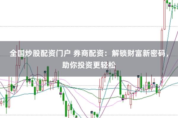 全國炒股配資門戶 券商配資：解鎖財富新密碼，助你投資更輕松