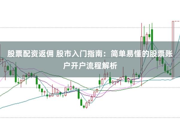 股票配資返傭 股市入門(mén)指南：簡(jiǎn)單易懂的股票賬戶(hù)開(kāi)戶(hù)流程解析