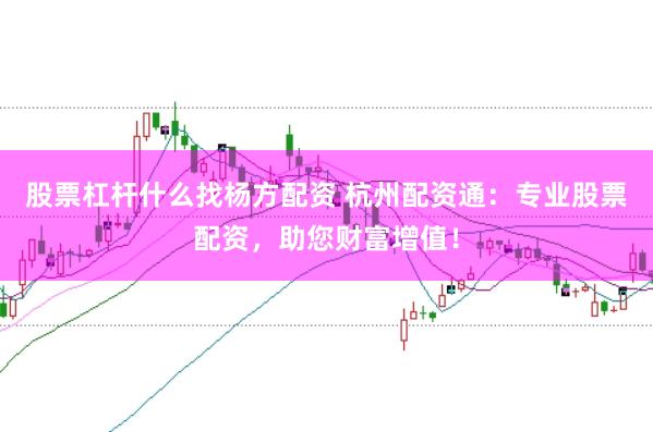 股票杠桿什么找楊方配資 杭州配資通：專業(yè)股票配資，助您財(cái)富增值！