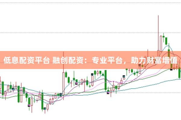 低息配資平臺(tái) 融創(chuàng)配資：專業(yè)平臺(tái)，助力財(cái)富增值