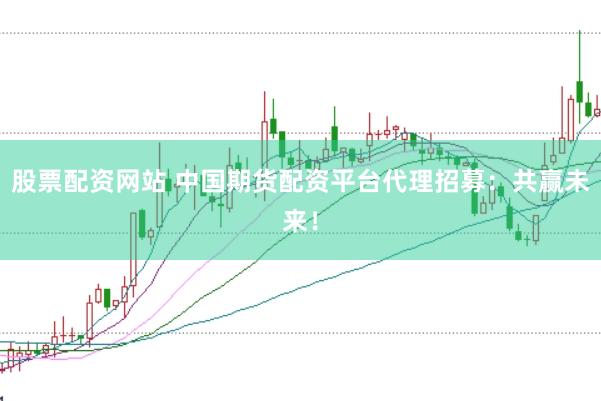 股票配資網站 中國期貨配資平臺代理招募：共贏未來！