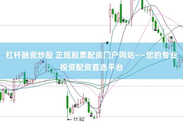杠桿融資炒股 正規(guī)股票配資門戶網(wǎng)站——您的專業(yè)投資配資首選平臺