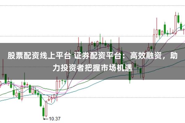 股票配資線上平臺(tái) 證券配資平臺(tái)：高效融資，助力投資者把握市場(chǎng)機(jī)遇