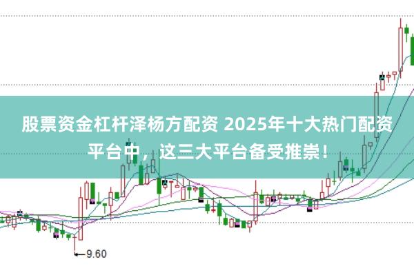 股票資金杠桿澤楊方配資 2025年十大熱門配資平臺(tái)中，這三大平臺(tái)備受推崇！