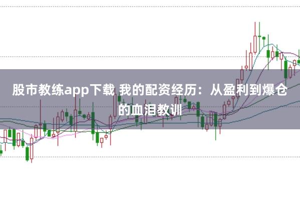 股市教練app下載 我的配資經(jīng)歷：從盈利到爆倉的血淚教訓(xùn)