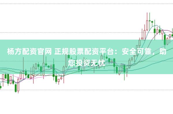 楊方配資官網(wǎng) 正規(guī)股票配資平臺(tái)：安全可靠，助您投資無憂