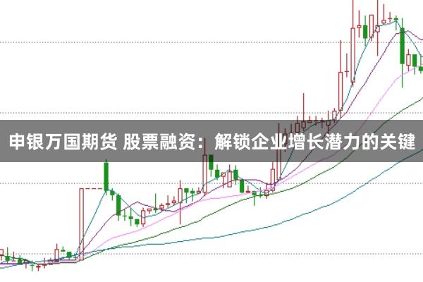 申銀萬(wàn)國(guó)期貨 股票融資：解鎖企業(yè)增長(zhǎng)潛力的關(guān)鍵