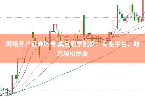 網(wǎng)絡(luò)開戶證券賬號(hào) 虞旦股票配資：專業(yè)平臺(tái)，助您輕松炒股