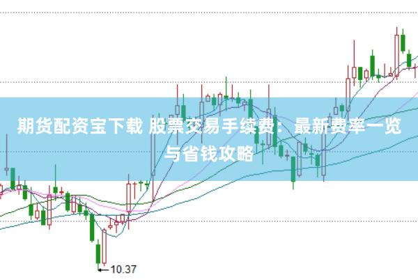 期貨配資寶下載 股票交易手續(xù)費(fèi)：最新費(fèi)率一覽與省錢攻略