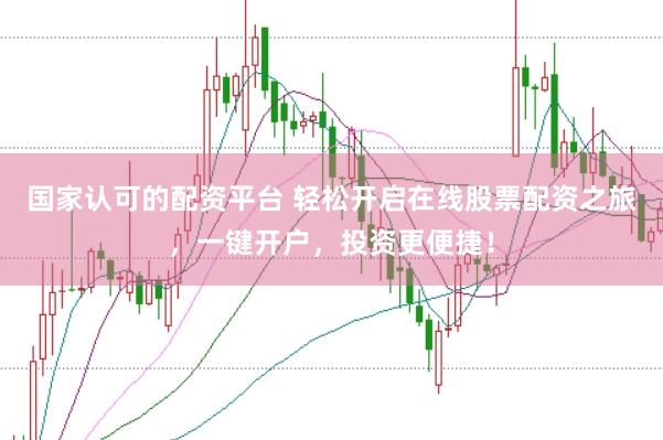 國家認(rèn)可的配資平臺 輕松開啟在線股票配資之旅，一鍵開戶，投資更便捷！