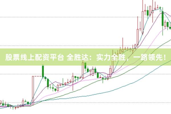 股票線上配資平臺 全勝達：實力全勝，一路領(lǐng)先！