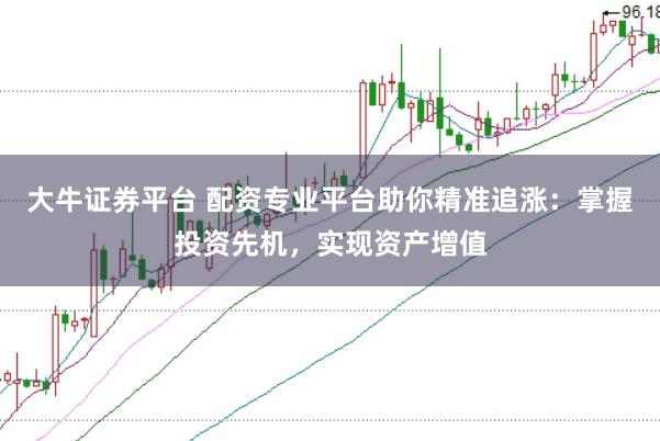 大牛證券平臺(tái) 配資專業(yè)平臺(tái)助你精準(zhǔn)追漲：掌握投資先機(jī)，實(shí)現(xiàn)資產(chǎn)增值