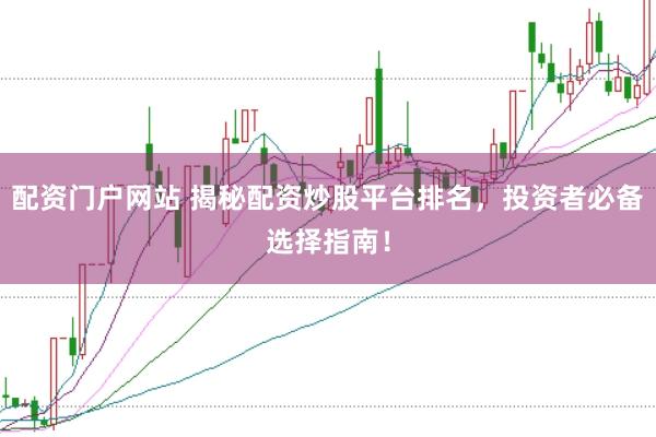 配資門戶網站 揭秘配資炒股平臺排名，投資者必備選擇指南！