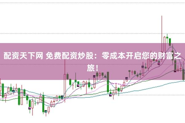 配資天下網(wǎng) 免費(fèi)配資炒股：零成本開啟您的財(cái)富之旅！