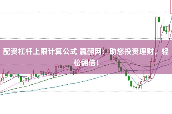 配資杠桿上限計算公式 贏翻網(wǎng)：助您投資理財，輕松翻倍！