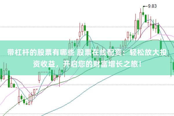帶杠桿的股票有哪些 股票在線配資：輕松放大投資收益，開啟您的財(cái)富增長之旅！