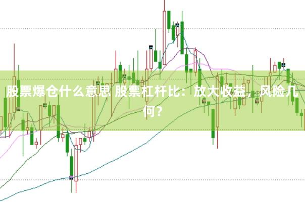 股票爆倉(cāng)什么意思 股票杠桿比：放大收益，風(fēng)險(xiǎn)幾何？
