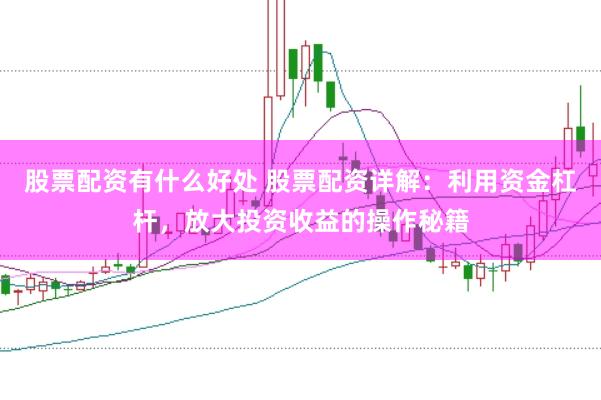 股票配資有什么好處 股票配資詳解：利用資金杠桿，放大投資收益的操作秘籍
